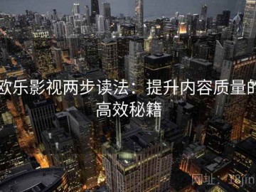 欧乐影视两步读法：提升内容质量的高效秘籍