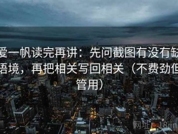 爱一帆读完再讲：先问截图有没有缺语境，再把相关写回相关（不费劲但管用）