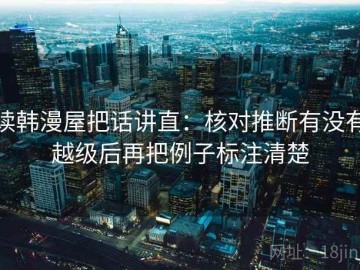 读韩漫屋把话讲直：核对推断有没有越级后再把例子标注清楚