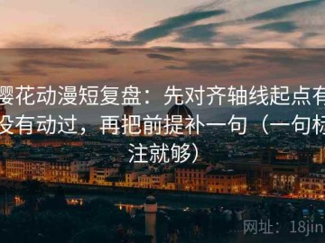 樱花动漫短复盘：先对齐轴线起点有没有动过，再把前提补一句（一句标注就够）
