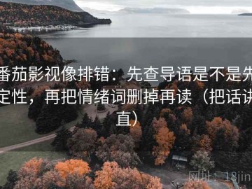 番茄影视像排错：先查导语是不是先定性，再把情绪词删掉再读（把话讲直）