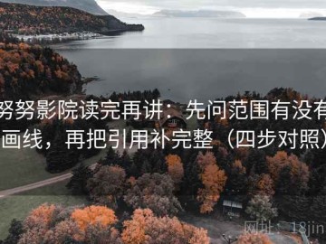 努努影院读完再讲：先问范围有没有画线，再把引用补完整（四步对照）