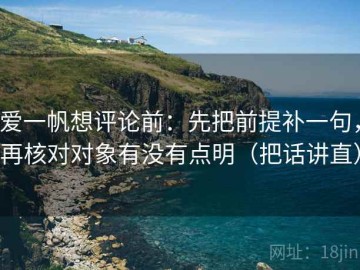 爱一帆想评论前：先把前提补一句，再核对对象有没有点明（把话讲直）