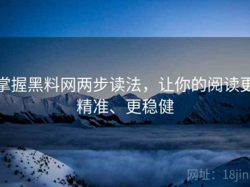 掌握黑料网两步读法，让你的阅读更精准、更稳健