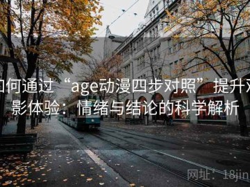 如何通过“age动漫四步对照”提升观影体验：情绪与结论的科学解析