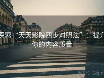 探索“天天影院四步对照法”：提升你的内容质量