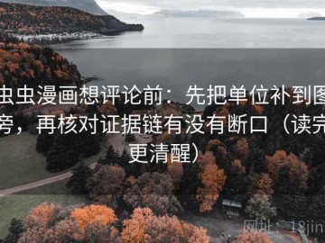 虫虫漫画想评论前：先把单位补到图旁，再核对证据链有没有断口（读完更清醒）
