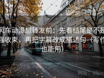 风车动漫想转发前：先看结尾是不是强收束，再把字幕改成描述句（写作也能用）
