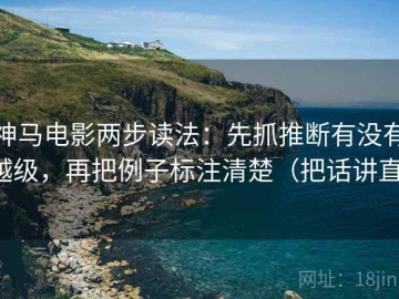 神马电影两步读法：先抓推断有没有越级，再把例子标注清楚（把话讲直）