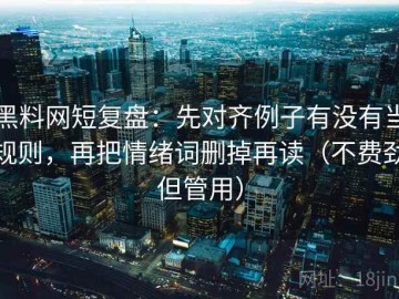 黑料网短复盘：先对齐例子有没有当规则，再把情绪词删掉再读（不费劲但管用）
