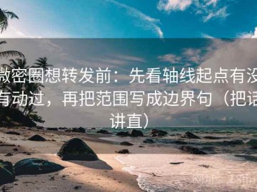 微密圈想转发前：先看轴线起点有没有动过，再把范围写成边界句（把话讲直）