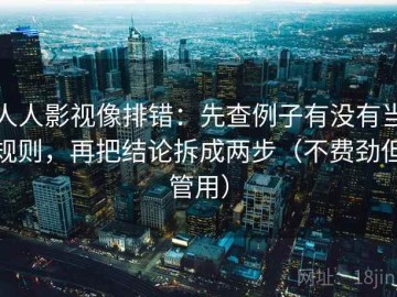 人人影视像排错：先查例子有没有当规则，再把结论拆成两步（不费劲但管用）