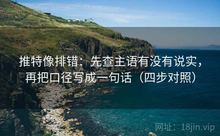 推特像排错:先查主语有没有说实,再把口径写成一句话(四步对照) 推特像排错:先查主语有没有说实,再把口径写成一句话(四步对照)