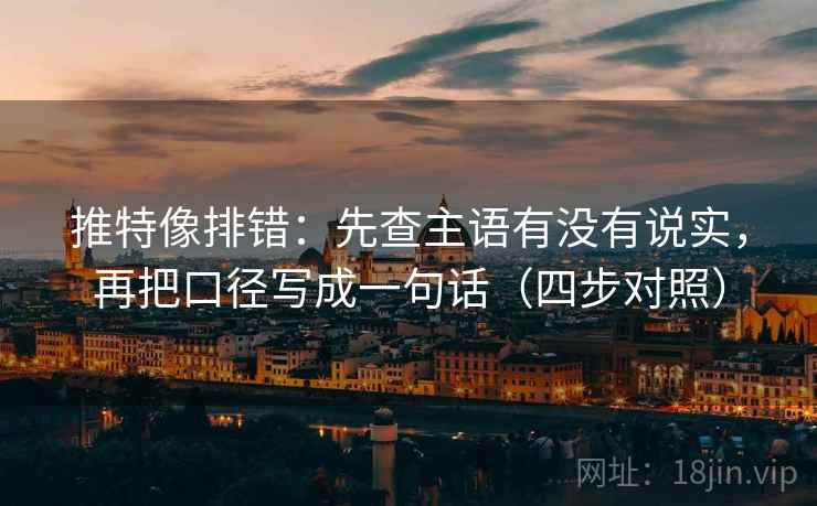 推特像排错:先查主语有没有说实,再把口径写成一句话(四步对照) 推特像排错:先查主语有没有说实,再把口径写成一句话(四步对照)