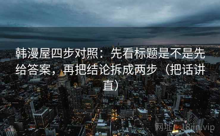 韩漫屋四步对照：先看标题是不是先给答案，再把结论拆成两步（把话讲直）