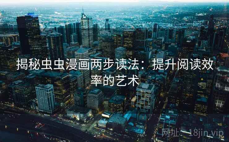 揭秘虫虫漫画两步读法：提升阅读效率的艺术