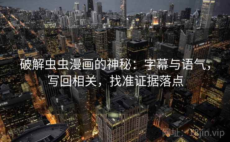 破解虫虫漫画的神秘:字幕与语气,写回相关,找准证据落点 破解虫虫漫画的神秘:字幕与语气,写回相关,找准证据落点