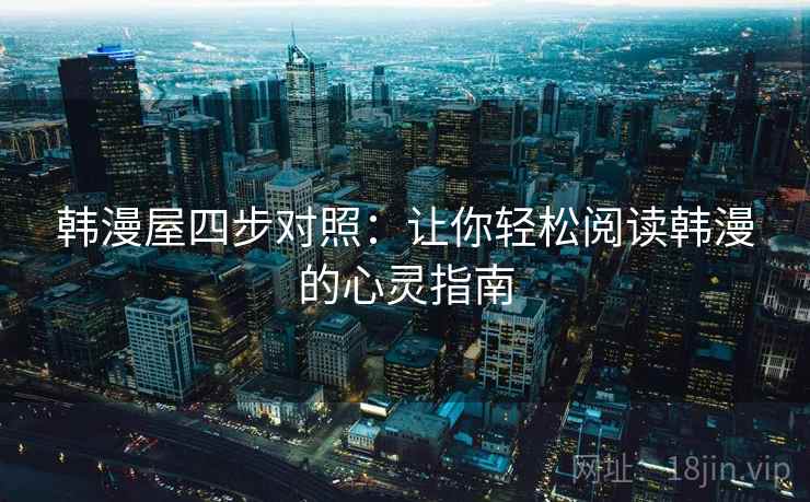 韩漫屋四步对照：让你轻松阅读韩漫的心灵指南