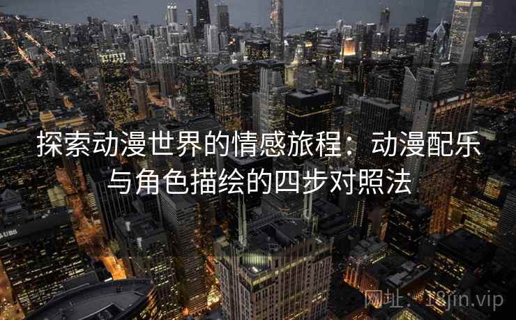 探索动漫世界的情感旅程:动漫配乐与角色描绘的四步对照法 探索动漫世界的情感旅程:动漫配乐与角色描绘的四步对照法