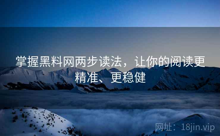 掌握黑料网两步读法，让你的阅读更精准、更稳健