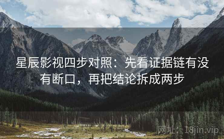 星辰影视四步对照：先看证据链有没有断口，再把结论拆成两步