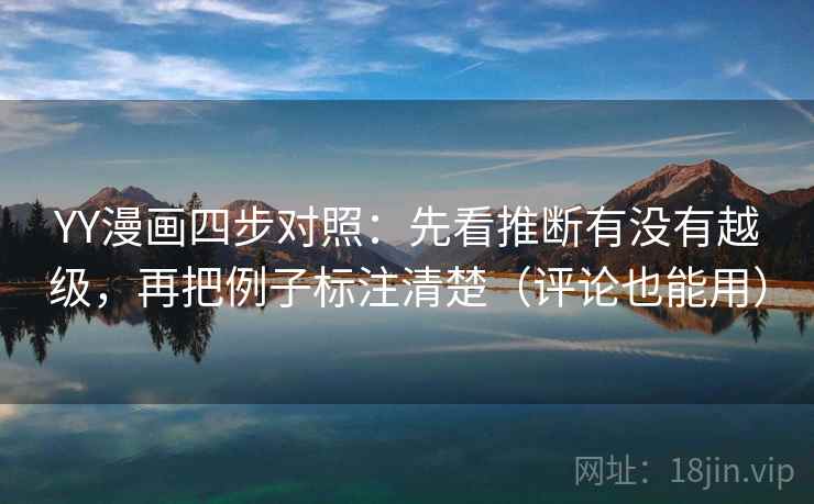 YY漫画四步对照：先看推断有没有越级，再把例子标注清楚（评论也能用）