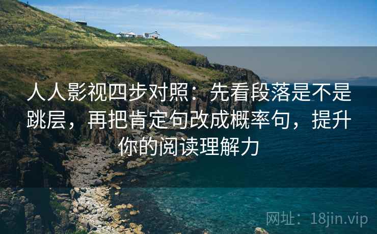 人人影视四步对照：先看段落是不是跳层，再把肯定句改成概率句，提升你的阅读理解力