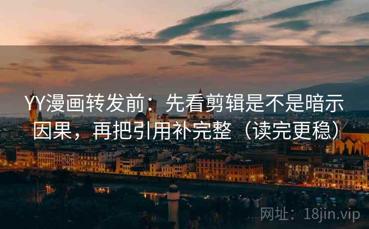 YY漫画转发前:先看剪辑是不是暗示因果,再把引用补完整(读完更稳) YY漫画转发前:先看剪辑是不是暗示因果,再把引用补完整(读完更稳)