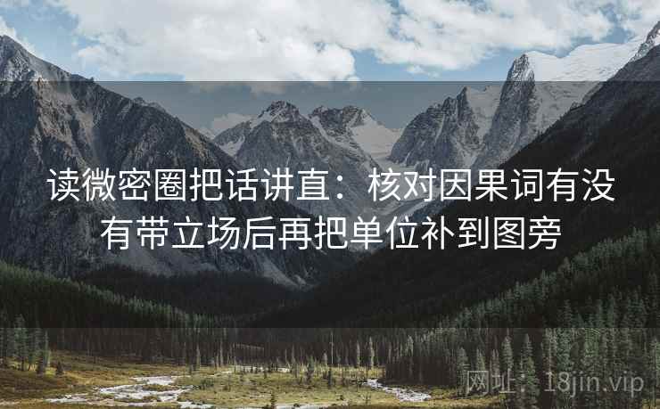 读微密圈把话讲直：核对因果词有没有带立场后再把单位补到图旁