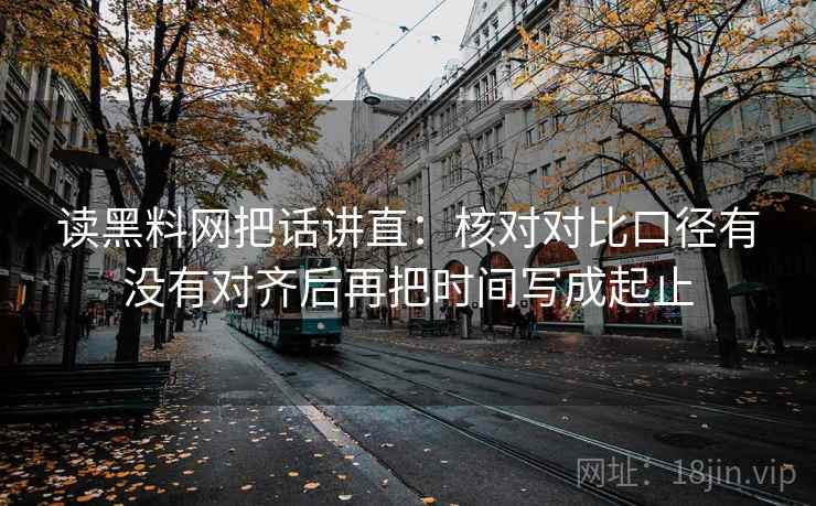 读黑料网把话讲直：核对对比口径有没有对齐后再把时间写成起止