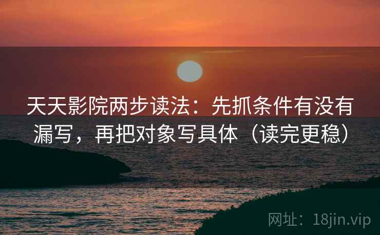 天天影院两步读法：先抓条件有没有漏写，再把对象写具体（读完更稳）