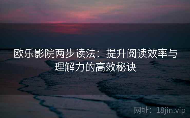 欧乐影院两步读法：提升阅读效率与理解力的高效秘诀