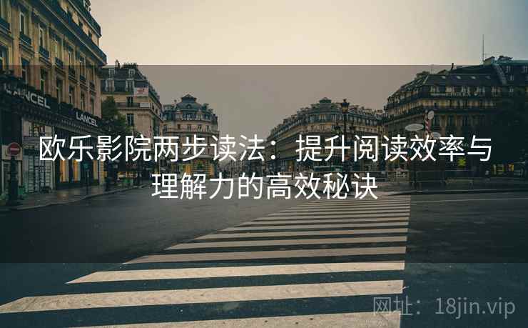 欧乐影院两步读法：提升阅读效率与理解力的高效秘诀
