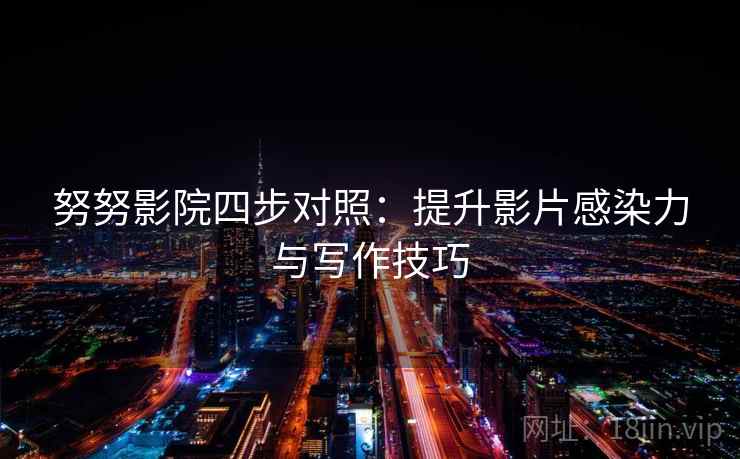 努努影院四步对照：提升影片感染力与写作技巧