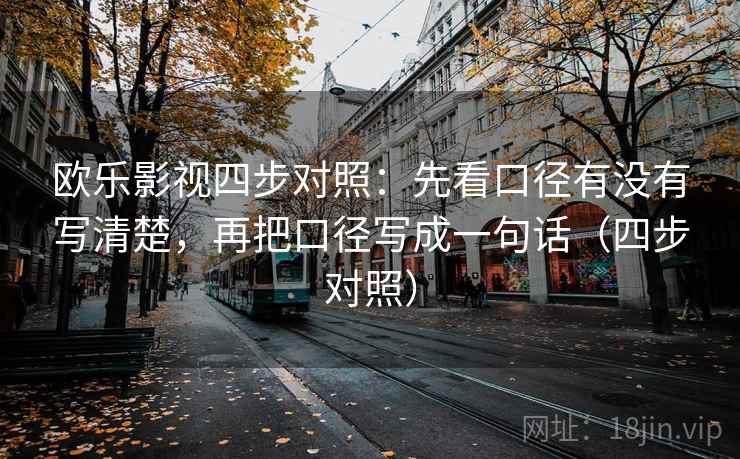 欧乐影视四步对照：先看口径有没有写清楚，再把口径写成一句话（四步对照）