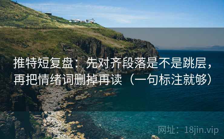 推特短复盘：先对齐段落是不是跳层，再把情绪词删掉再读（一句标注就够）