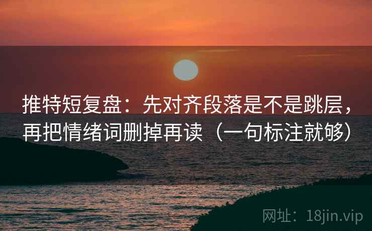 推特短复盘：先对齐段落是不是跳层，再把情绪词删掉再读（一句标注就够）