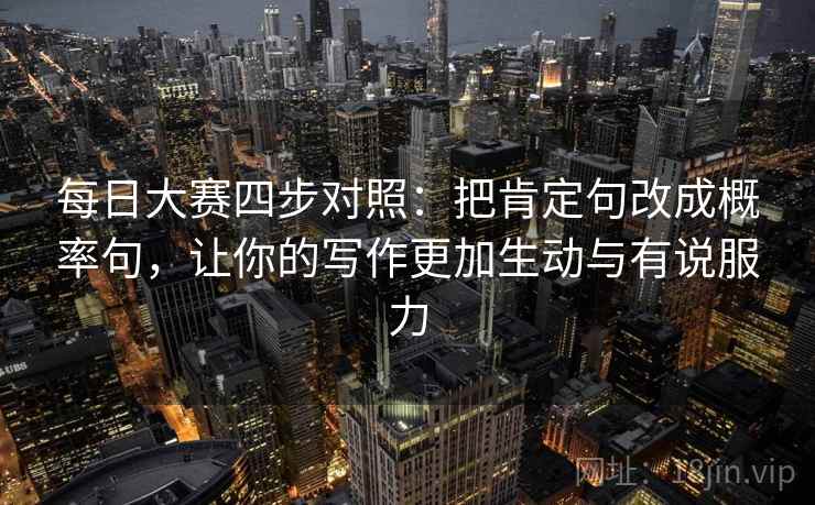 每日大赛四步对照：把肯定句改成概率句，让你的写作更加生动与有说服力