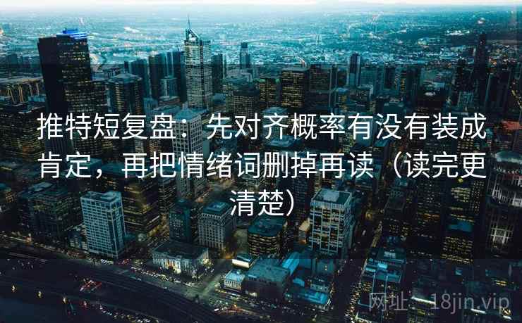 推特短复盘：先对齐概率有没有装成肯定，再把情绪词删掉再读（读完更清楚）
