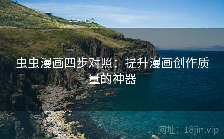 虫虫漫画四步对照：提升漫画创作质量的神器
