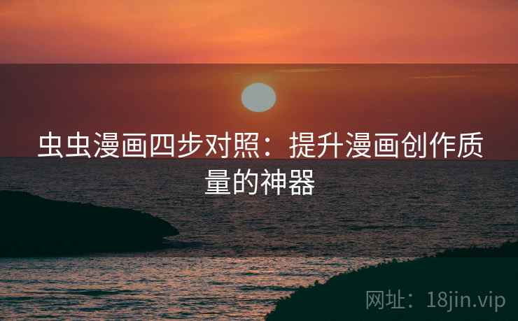 虫虫漫画四步对照：提升漫画创作质量的神器