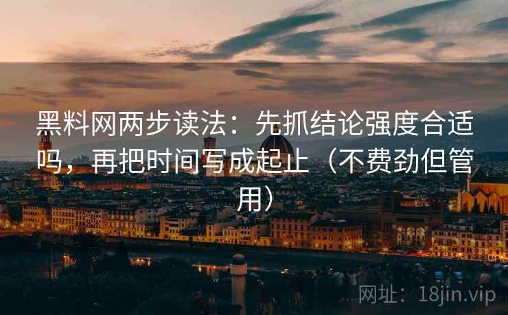 黑料网两步读法：先抓结论强度合适吗，再把时间写成起止（不费劲但管用）