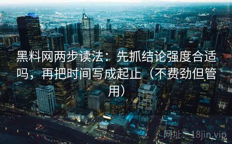 黑料网两步读法：先抓结论强度合适吗，再把时间写成起止（不费劲但管用）