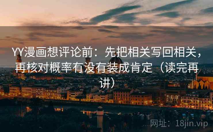 YY漫画想评论前：先把相关写回相关，再核对概率有没有装成肯定（读完再讲）
