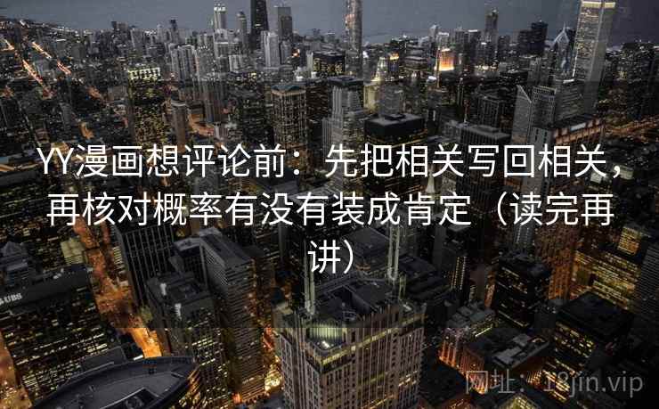 YY漫画想评论前：先把相关写回相关，再核对概率有没有装成肯定（读完再讲）
