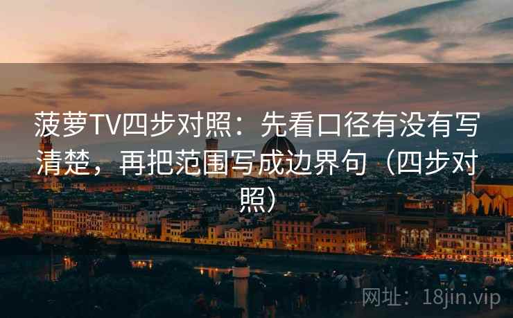 菠萝TV四步对照：先看口径有没有写清楚，再把范围写成边界句（四步对照）