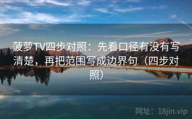 菠萝TV四步对照：先看口径有没有写清楚，再把范围写成边界句（四步对照）