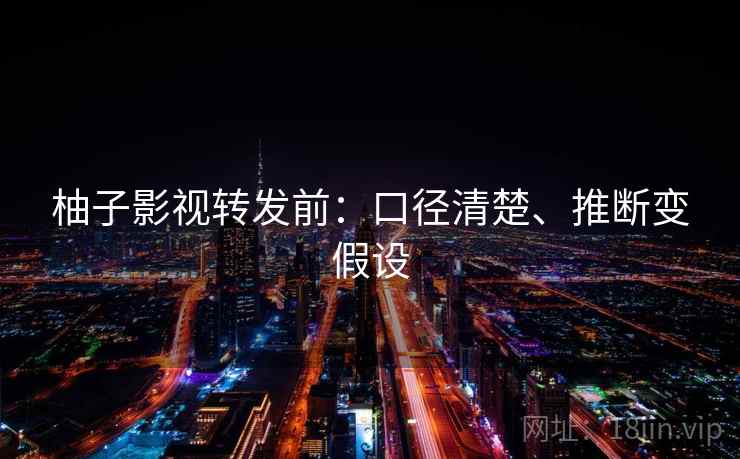 柚子影视转发前：口径清楚、推断变假设