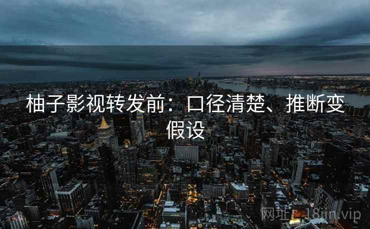 柚子影视转发前：口径清楚、推断变假设