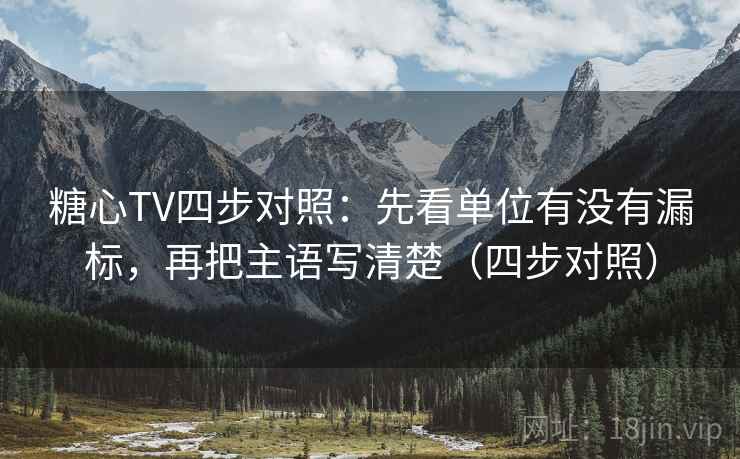 糖心TV四步对照：先看单位有没有漏标，再把主语写清楚（四步对照）